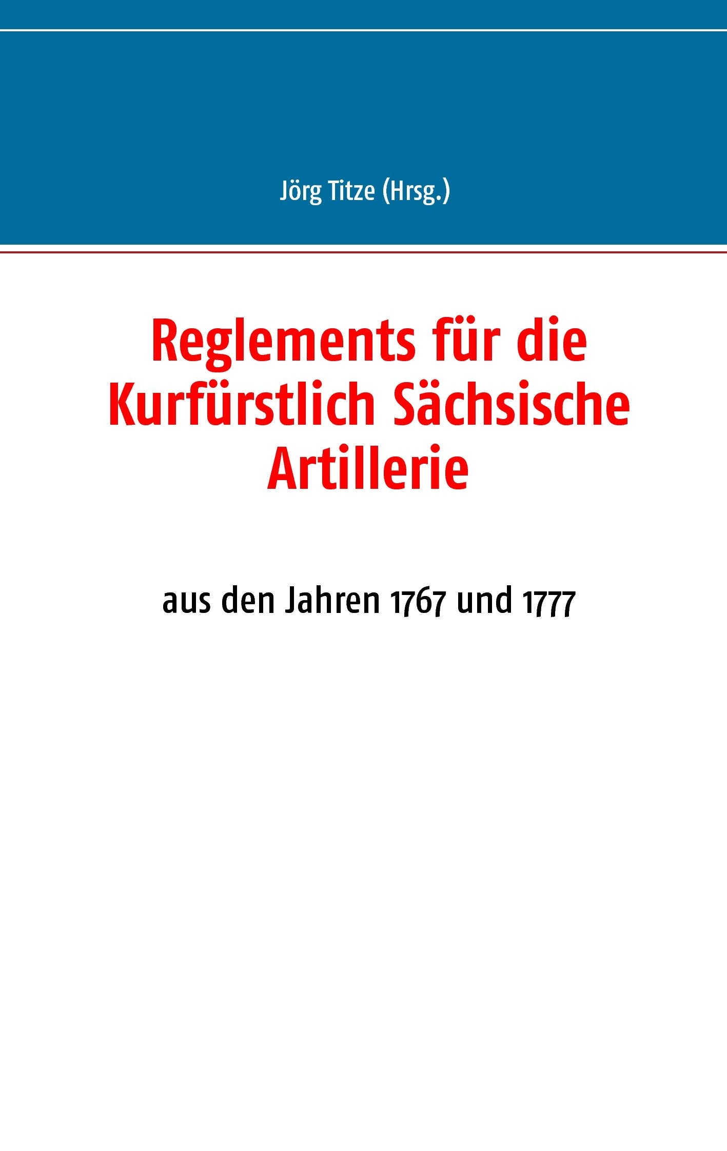 Reglements für die Kurfürstlich Sächsische Artillerie: aus den Jahren 1767 und 1777 Politics & History