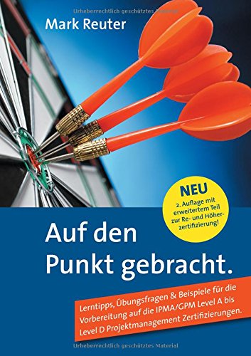 Auf den Punkt gebracht.: Lerntipps, Übungsfragen & Beispiele für die Vorbereitung auf die IPMA/GPM Level A bis Level D Projektmanagement-Zertifizierungen Study Guides