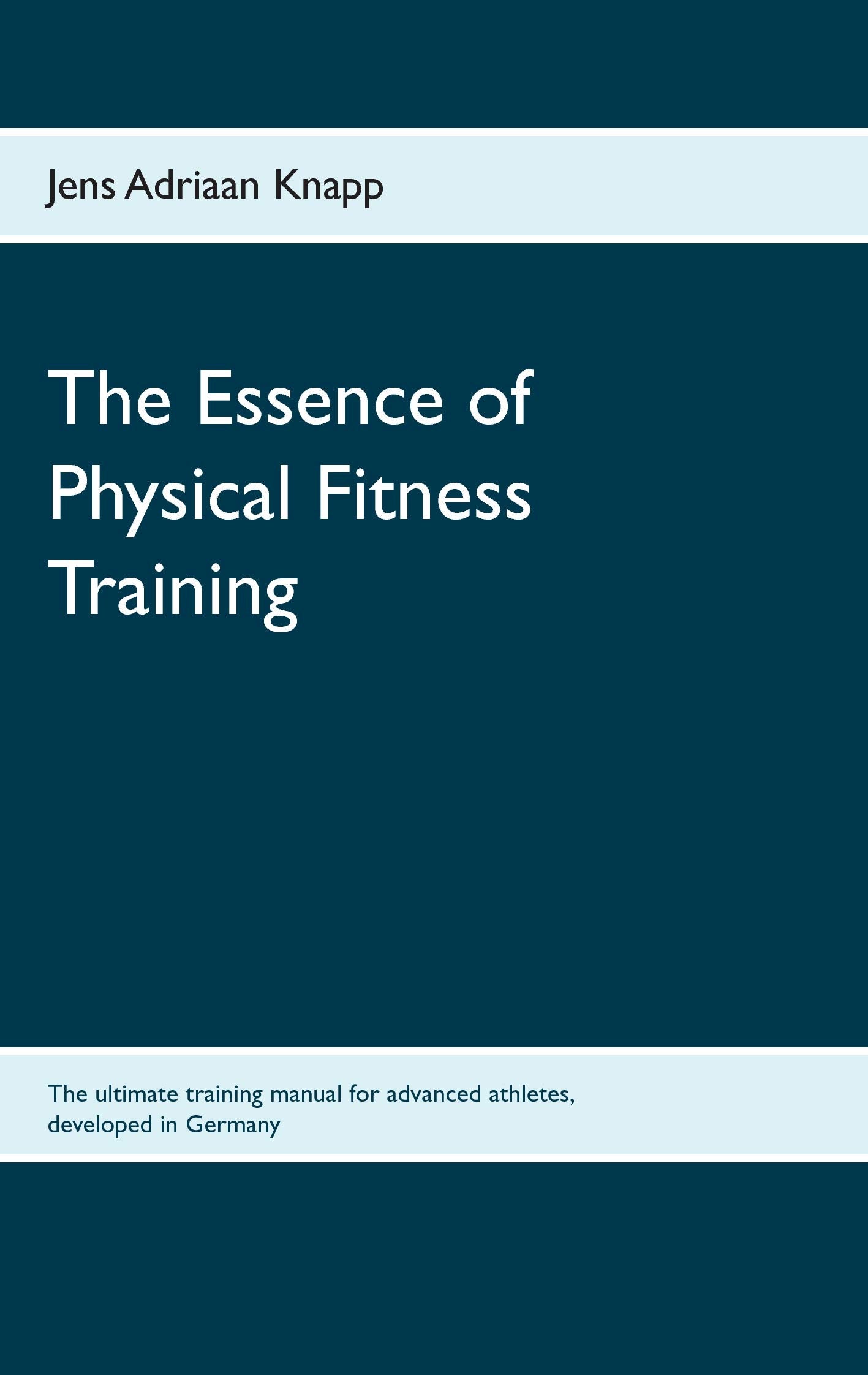 The Essence of Physical Fitness Training: The ultimate training manual for advanced athletes, developed in Germany Health, Nutrition & Fitness