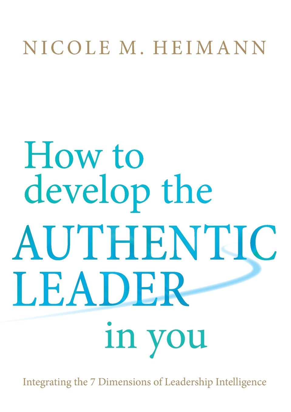 How to develop the Authentic Leader in you: Integrating the 7 Dimensions of Leadership Intelligence® Law