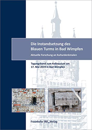 Die Instandsetzung des Blauen Turms in Bad Wimpfen.: Aktuelle Forschung an Kulturdenkmalen. Tagungsband zum Kolloquium am 17. Mai 2019 in Bad Wimpfen. Business & Technology