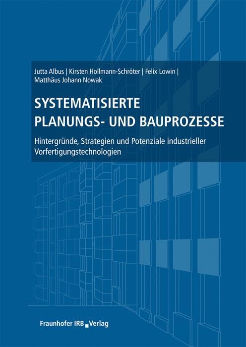 Systematisierte Planungs- und Bauprozesse. Hintergründe, Strategien und Potenziale industrieller Vorfertigungstechnologien. Business & Technology