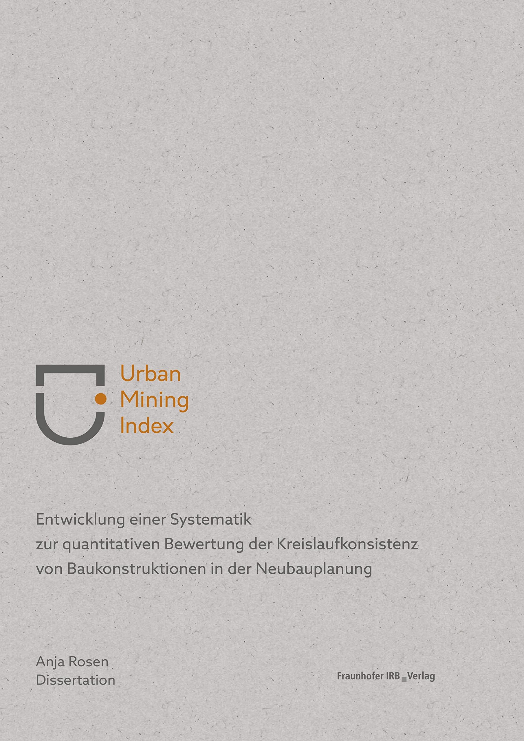Urban Mining Index: Entwicklung einer Systematik zur quantitativen Bewertung der Kreislaufkonsistenz von Baukonstruktionen in der Neubauplanung. Business & Technology