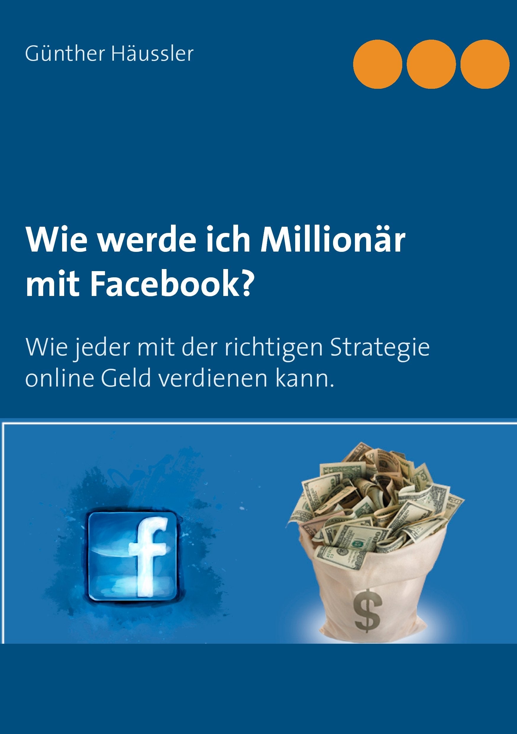 Wie werde ich Millionär mit Facebook?: Wie jeder mit der richtigen Strategie online Geld verdienen kann. Business, Finance & Career