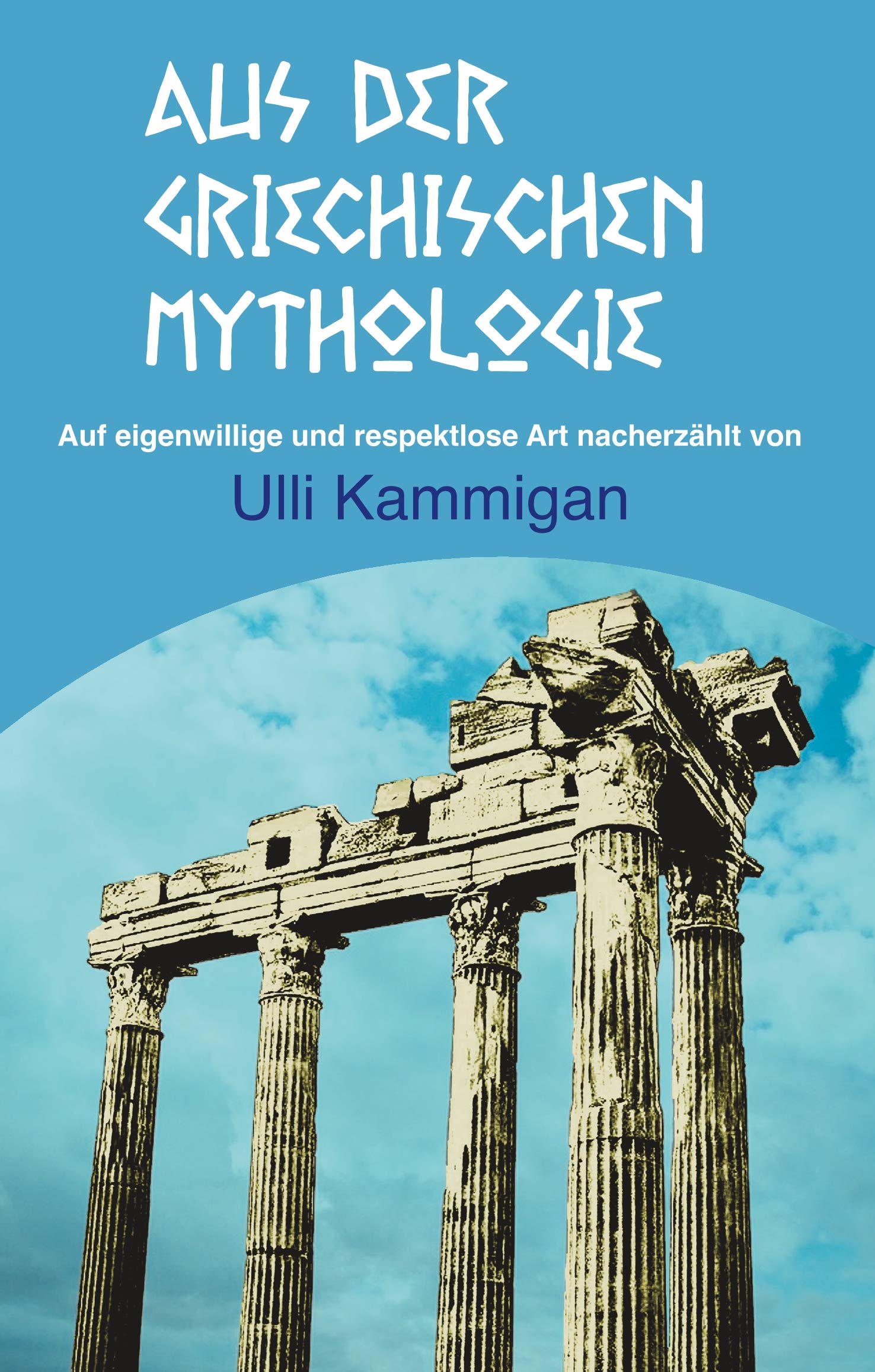 Aus der griechischen Mythologie: Auf eigenwillige und respektlose Art nacherzählt von Ulli Kammigan Fairy Tales & Legends