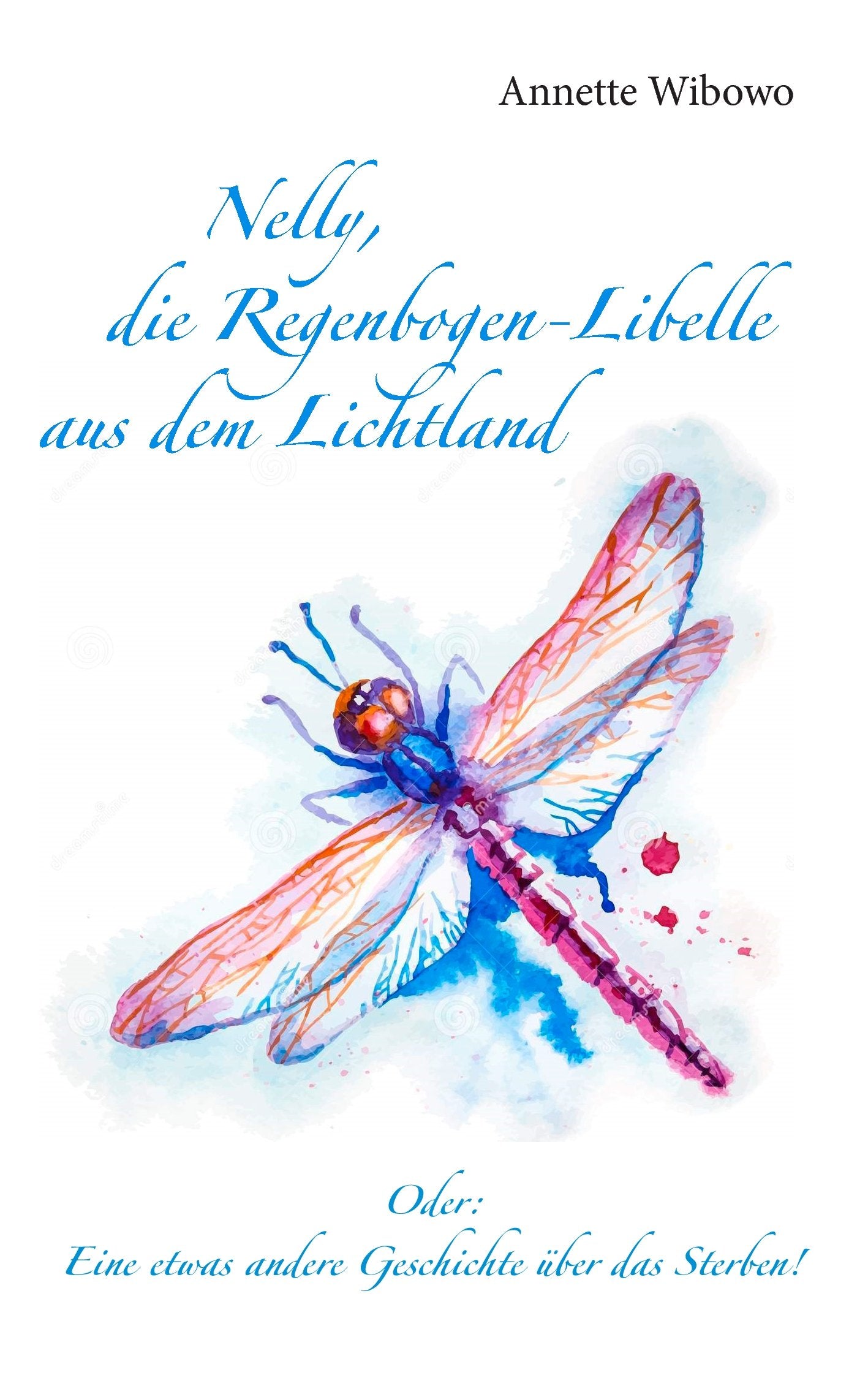 Nelly, die Regenbogenlibelle aus dem Lichtland: Oder: Eine etwas andere Geschichte über das Sterben! Health, Nutrition & Fitness