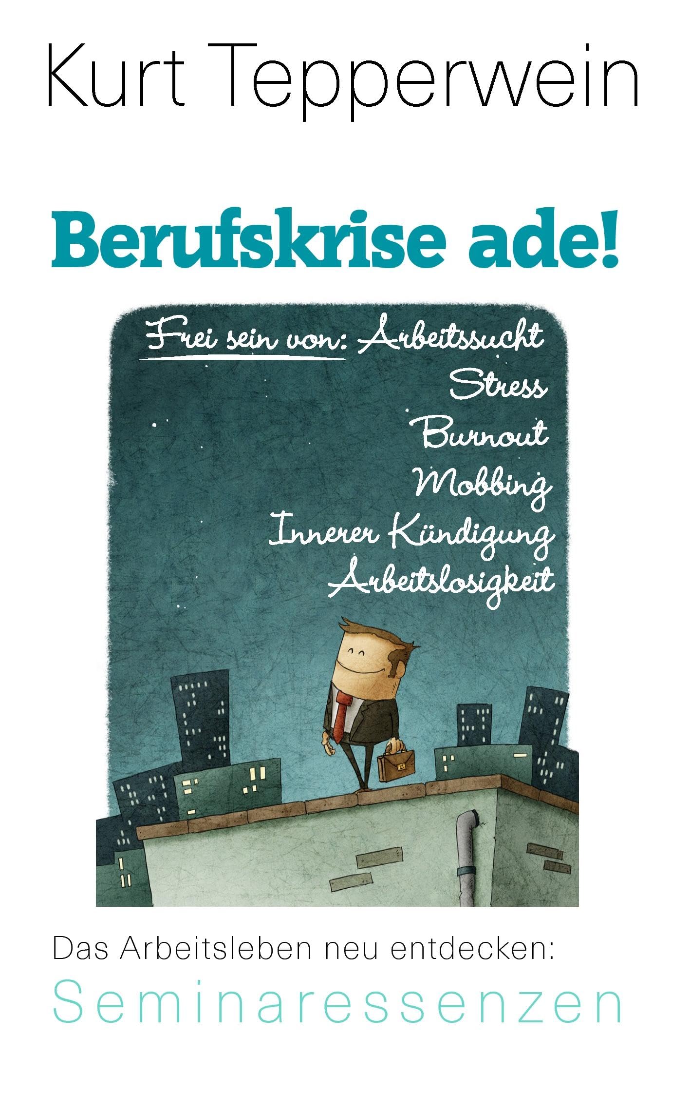 Berufskrise ade! - Frei sein von Arbeitssucht, Stress, Burnout, Mobbing, Innerer Kündigung und Arbeitslosigkeit: Das Arbeitsleben neu entdecken (Kurt Tepperwein: Seminaressenzen) Business, Finance & Career
