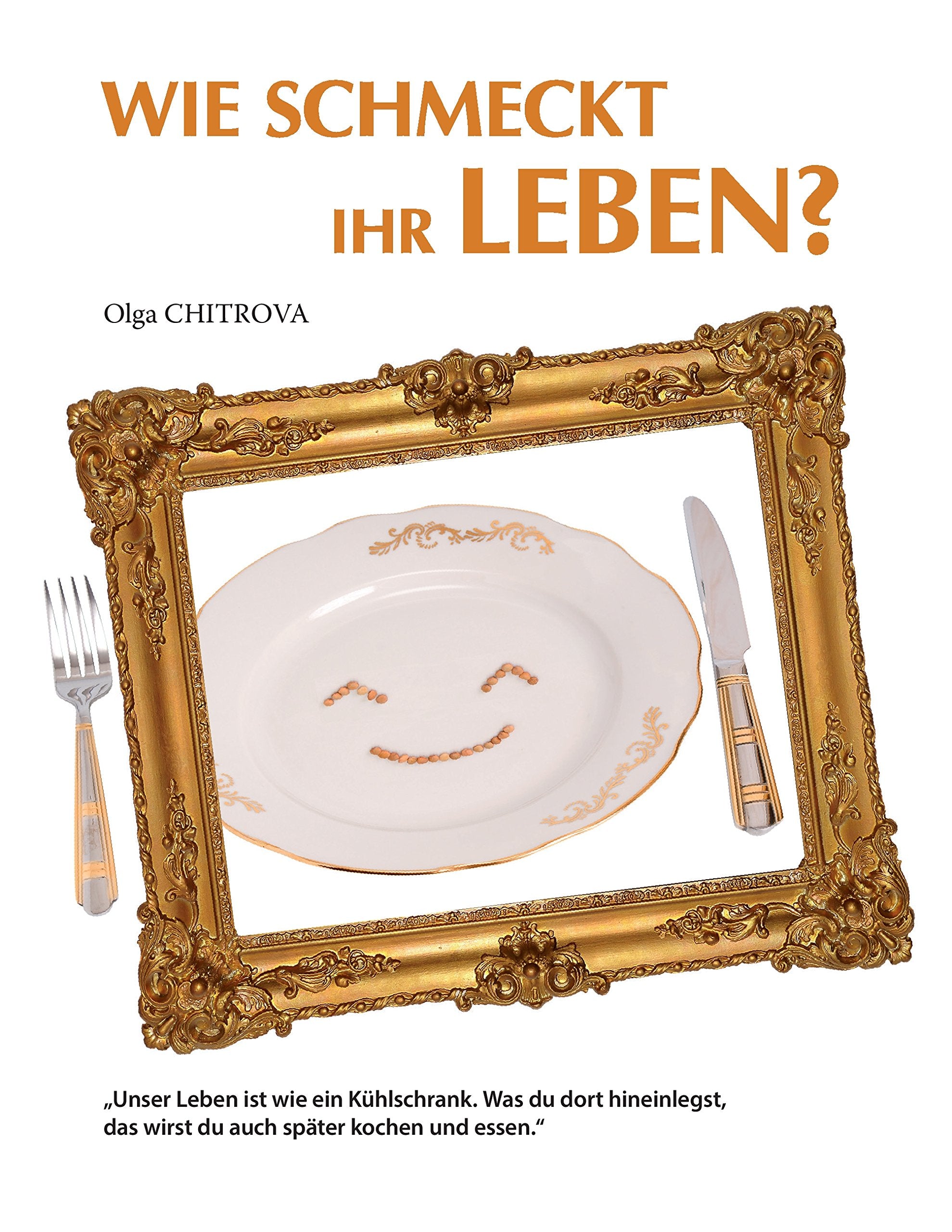 Wie schmeckt Ihr Leben?: Unser Leben ist wie ein Kühlschrank. Was du dort hineinlegst, das wirst du auch später kochen und essen. Health, Nutrition & Fitness