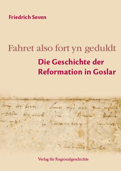 Fahret also fort yn geduldt: Die Geschichte der Reformation in Goslar (Beiträge zur Geschichte der Stadt Goslar / Goslarer Fundus) German history