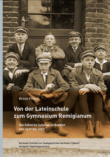 Von der Lateinschule zum Gymnnasium Remigianum: Die höheren Schulen in Borken von 1417 bis 1955 (Borkener Schriften zur Stadtgeschichte und Kultur) Politics & History