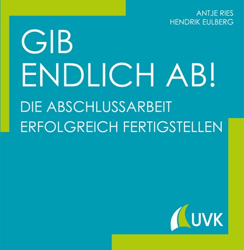 Gib endlich ab!: Die Abschlussarbeit erfolgreich fertigstellen Business, Finance & Career