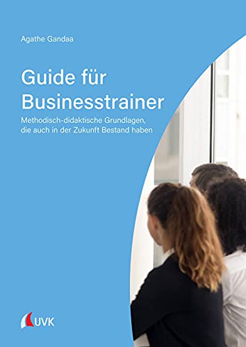 Guide für Businesstrainer: Methodisch-didaktische Grundlagen, die auch in der Zukunft Bestand haben Law
