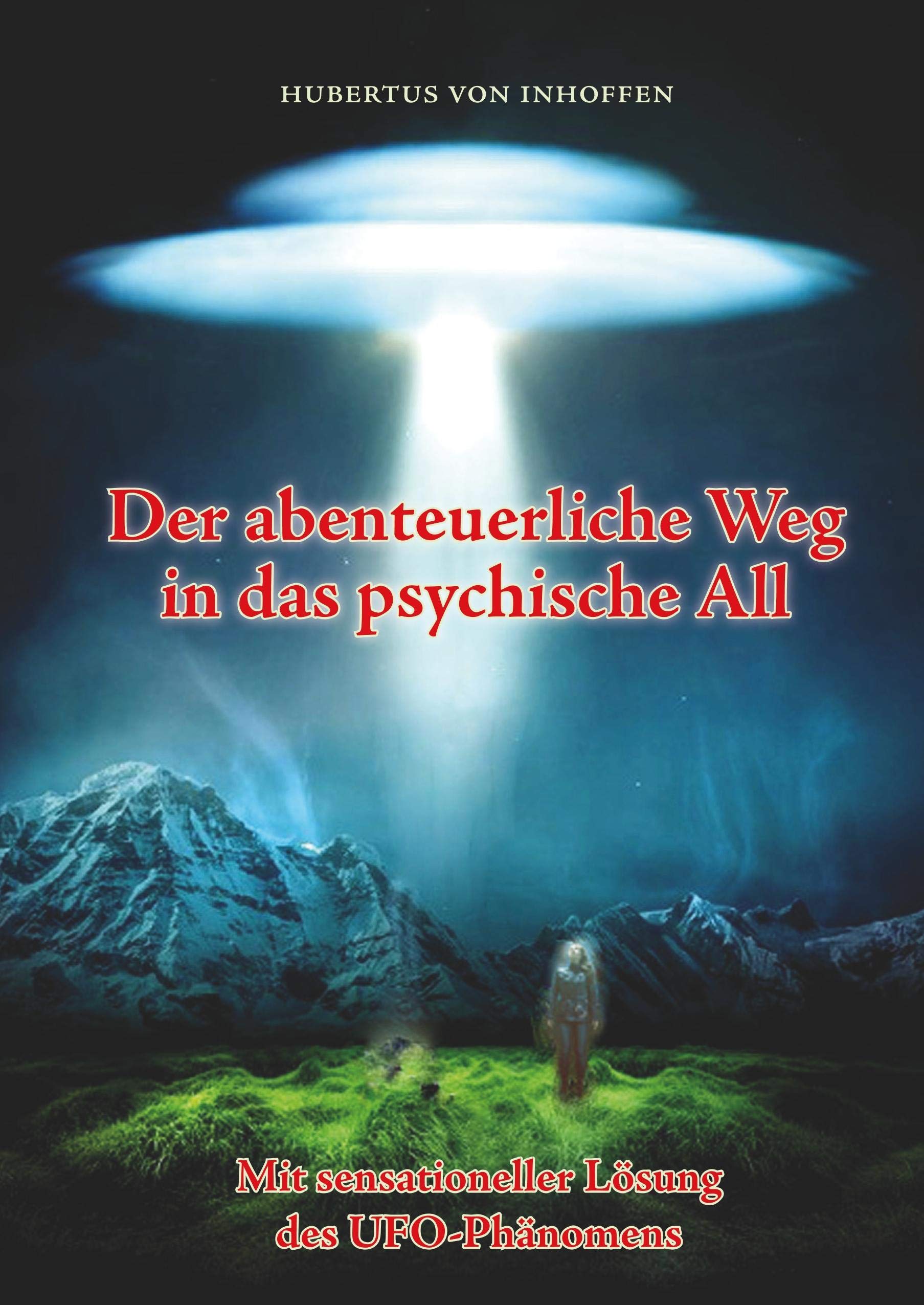 Der abenteuerliche Weg in das psychische All: Mit sensationeller Lösung des UFO-Phänomens Religion & Esotericism