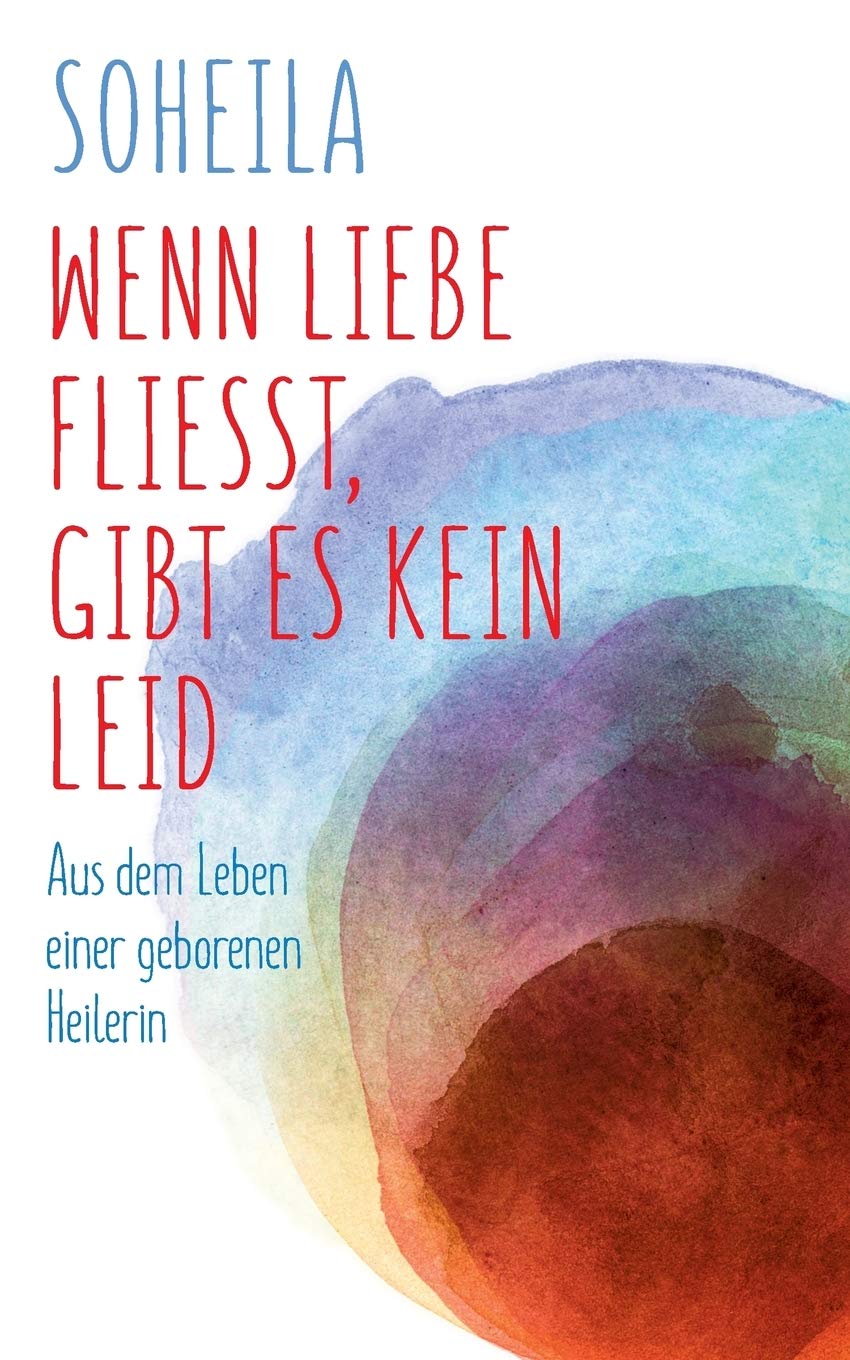 Wenn Liebe fließt, gibt es kein Leid: Aus dem Leben einer geborenen Heilerin Lifestyle