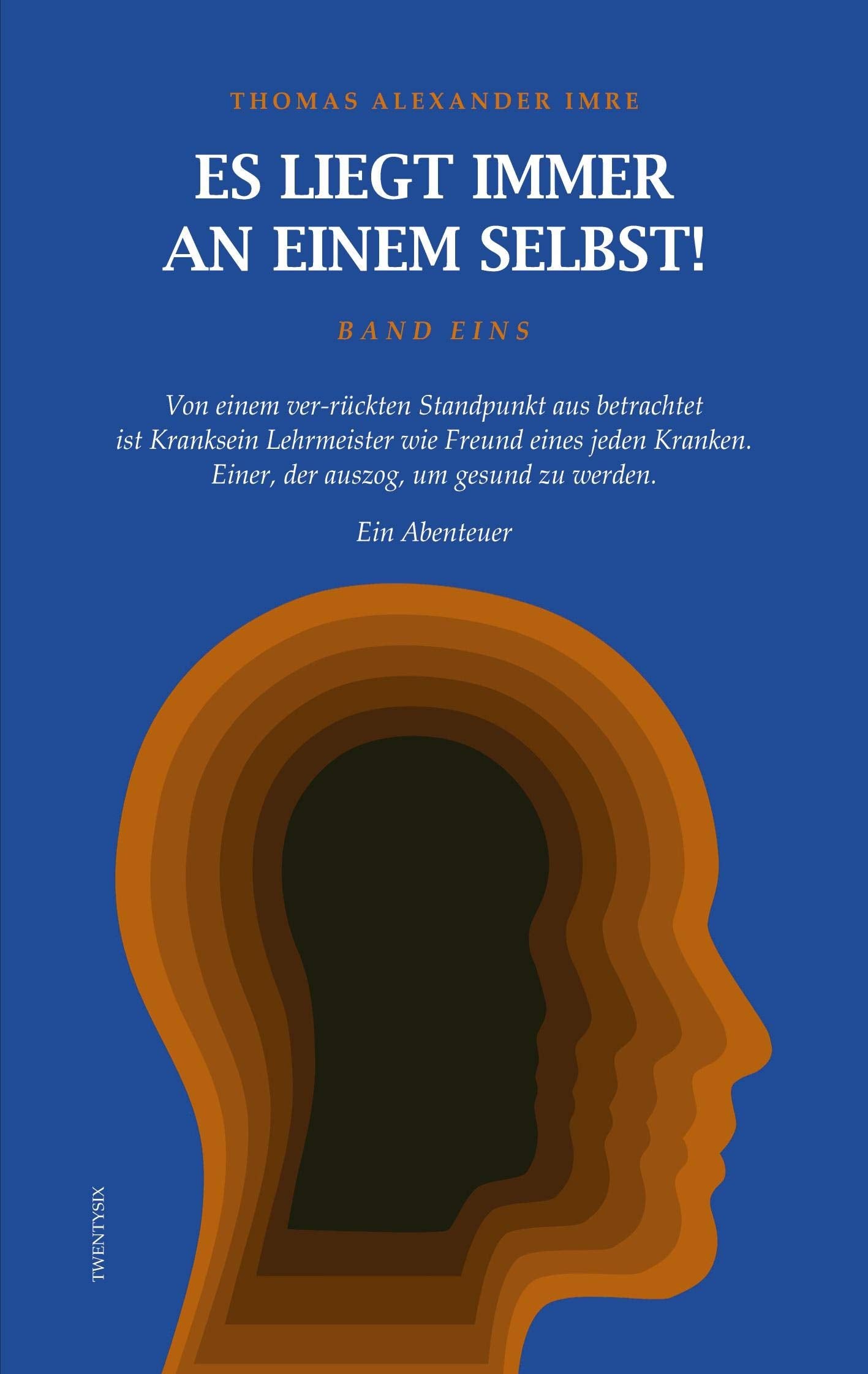 Es liegt immer an einem selbst! Band Eins: Von einem ver-rückten Standpunkt aus betrachtet ist Kranksein Freund wie Lehrmeister jedes Kranken. Einer, der auszog, um gesund zu werden. Ein Abenteuer Death & Mourning