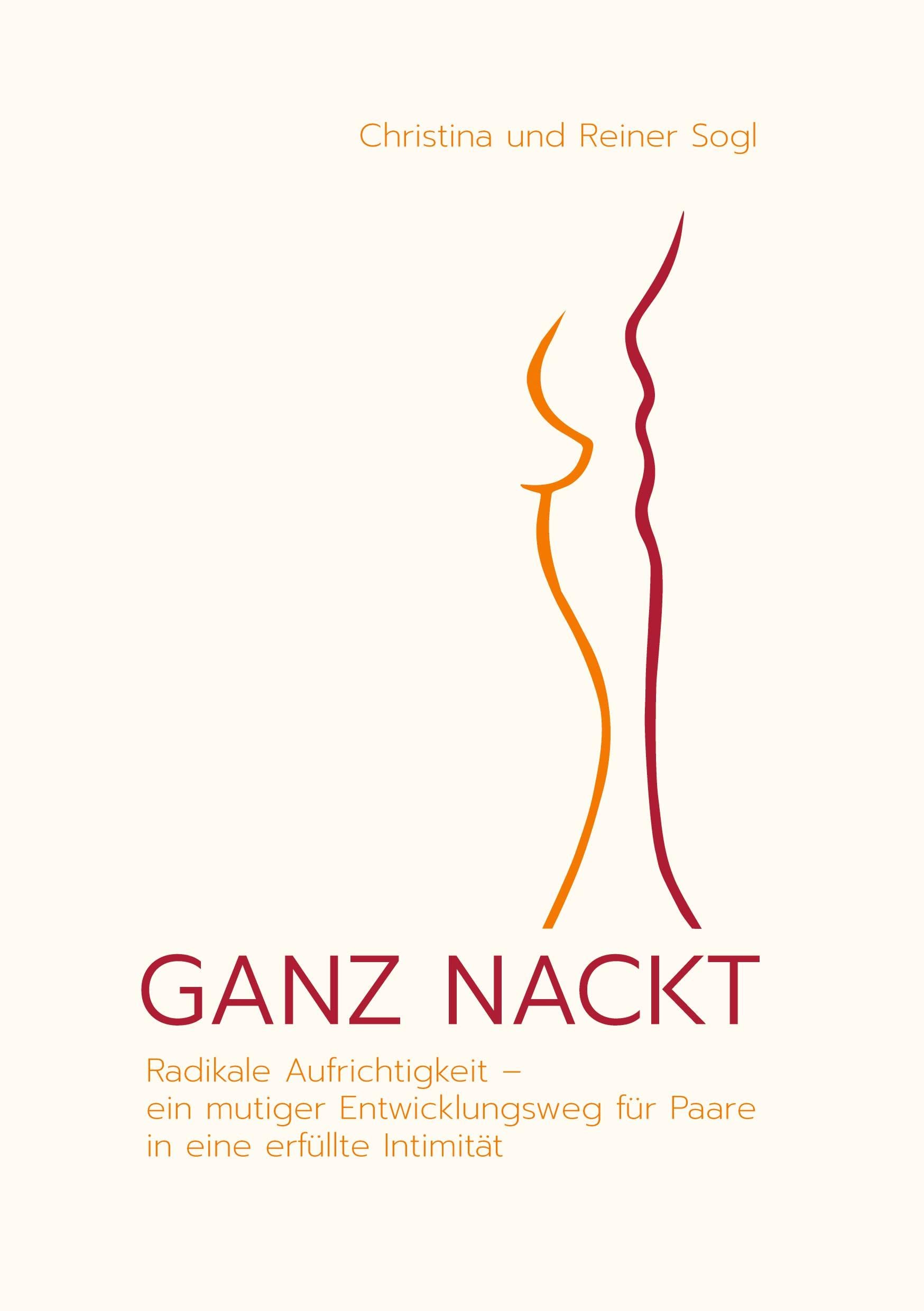 GANZ NACKT: Radikale Aufrichtigkeit - ein mutiger Entwicklungsweg für Paare in eine erfüllte Intimität Partnership & Love