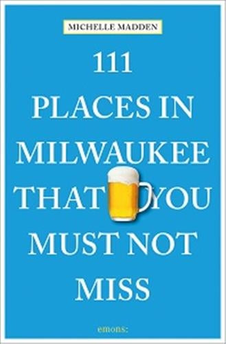 111 Places in Milwaukee That You Must Not Miss Film, Art & Culture