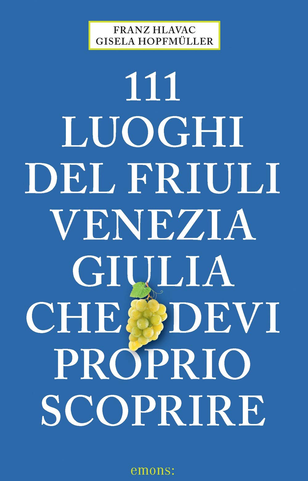 111 luoghi del Friuli Venezia Giulia che devi proprio scoprire: Guida Turistica Leisure, Home & Garden