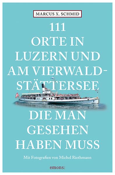 111 Orte in Luzern und am Vierwaldstättersee, die man gesehen haben muss Leisure, Home & Garden