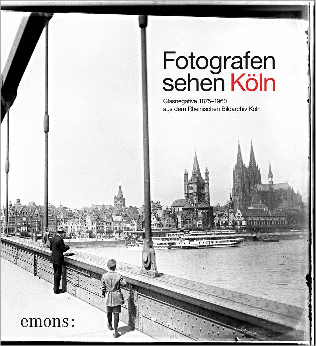 Fotografen sehen Köln: Glasnegative 1875–1960 aus dem Rheinischen Bildarchiv Köln Travel