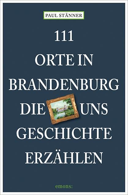 111 Orte in Brandenburg, die uns Geschichte erzählen Leisure, Home & Garden