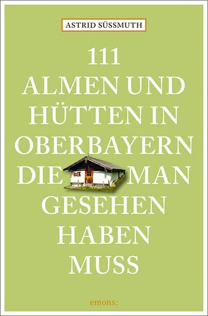 111 Almen und Hütten in Oberbayern, die man gesehen haben muss: Reiseführer (111 Orte ...) Leisure, Home & Garden