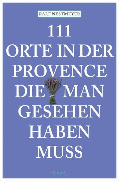 111 Orte in der Provence, die man gesehen haben muss: Reiseführer Leisure, Home & Garden