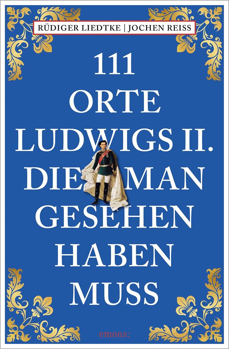 111 Orte Ludwigs II., die man gesehen haben muss: Reiseführer Leisure, Home & Garden