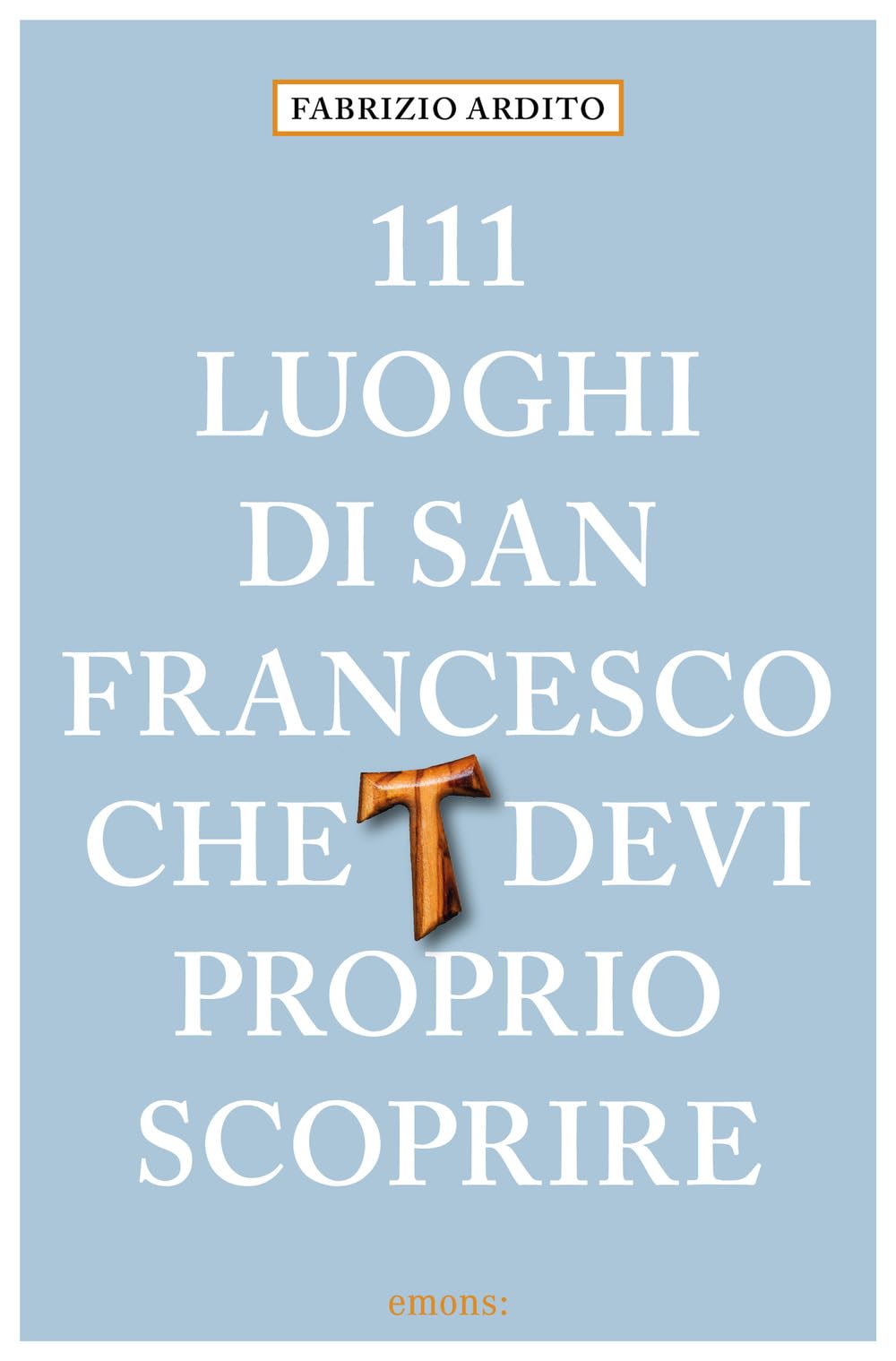 111 luoghi di San Francesco che devi proprio scoprire book