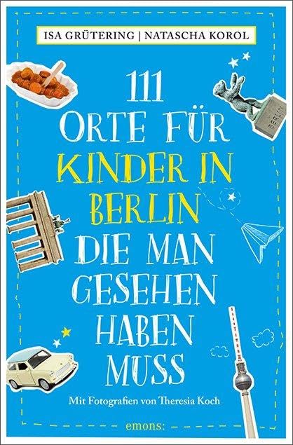 111 Orte für Kinder in Berlin, die man gesehen haben muss: Reiseführer Leisure, Home & Garden