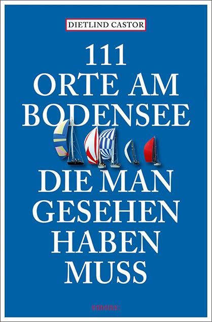 111 Orte am Bodensee, die man gesehen haben muss: Reiseführer Leisure, Home & Garden