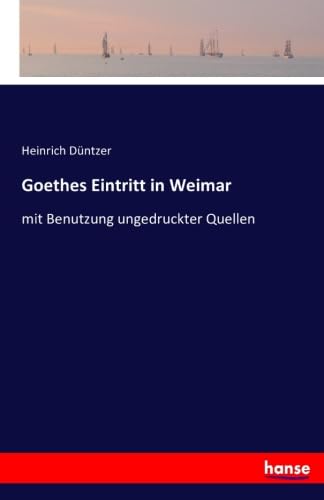 Goethes Eintritt in Weimar: mit Benutzung ungedruckter Quellen Books