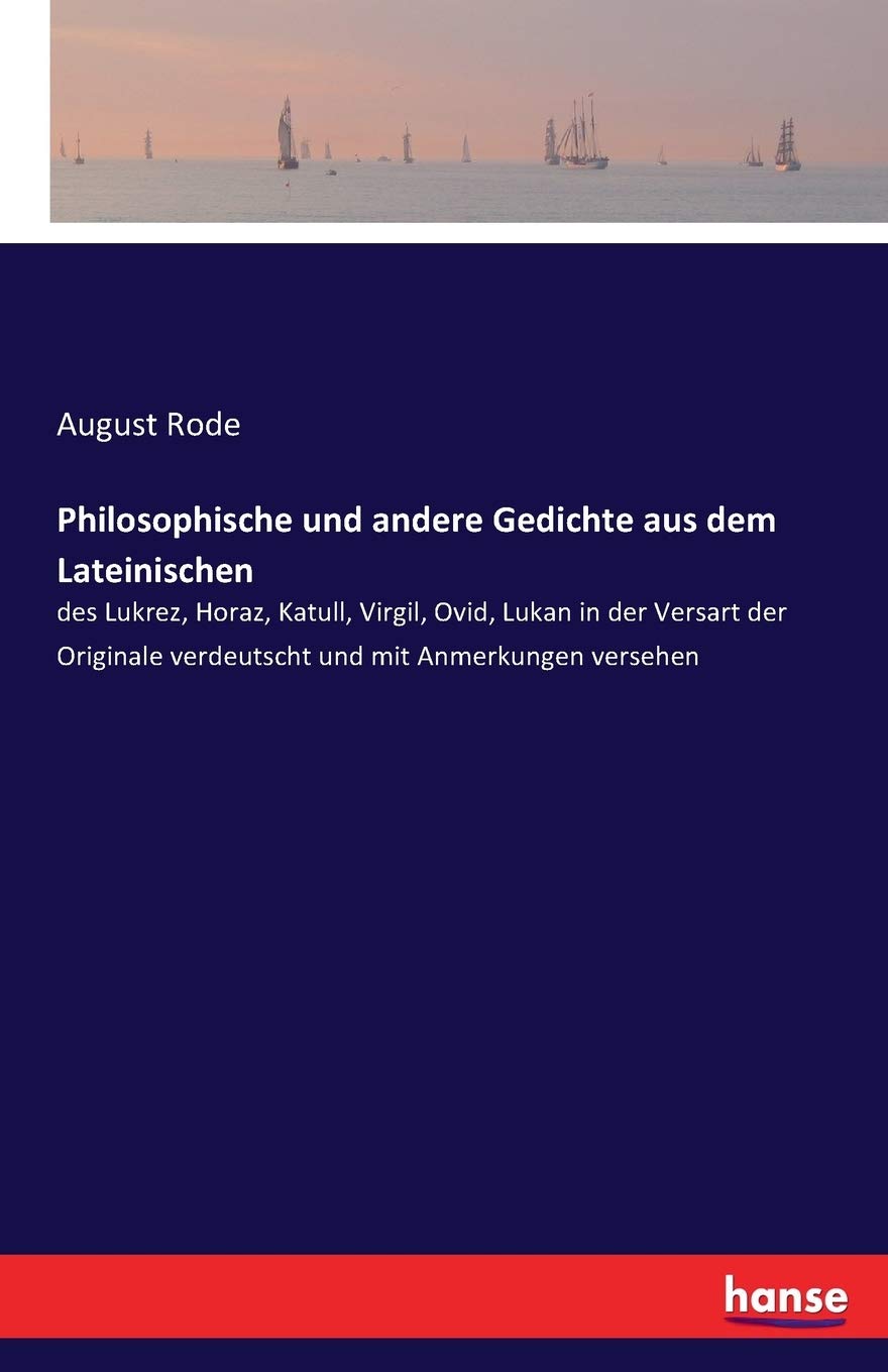Philosophische und andere Gedichte aus dem Lateinischen: des Lukrez, Horaz, Katull, Virgil, Ovid, Lukan in der Versart der Originale verdeutscht und mit Anmerkungen versehen Contemporary literature