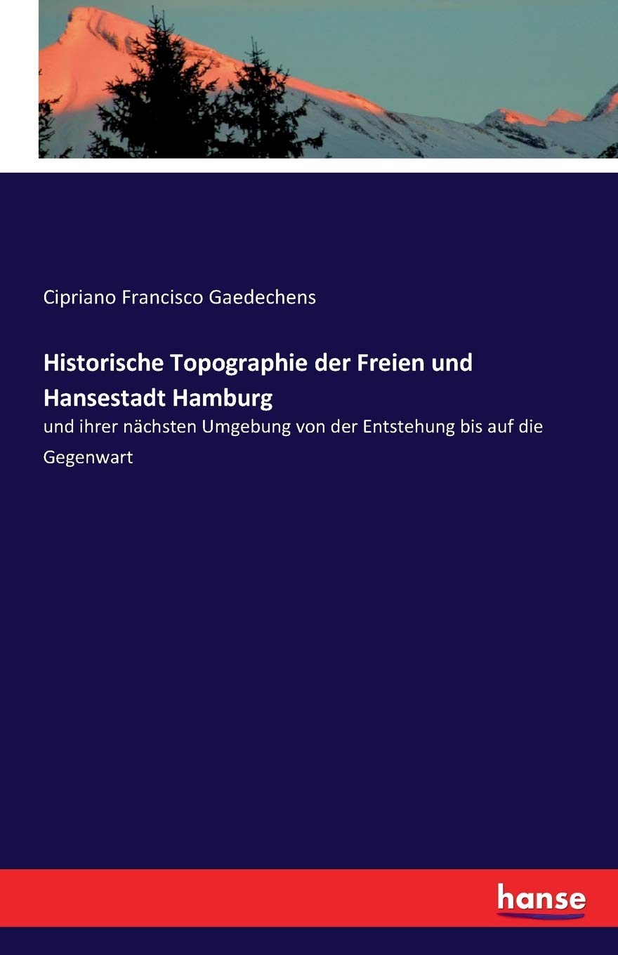 Historische Topographie der Freien und Hansestadt Hamburg: und ihrer nächsten Umgebung von der Entstehung bis auf die Gegenwart Business & Technology