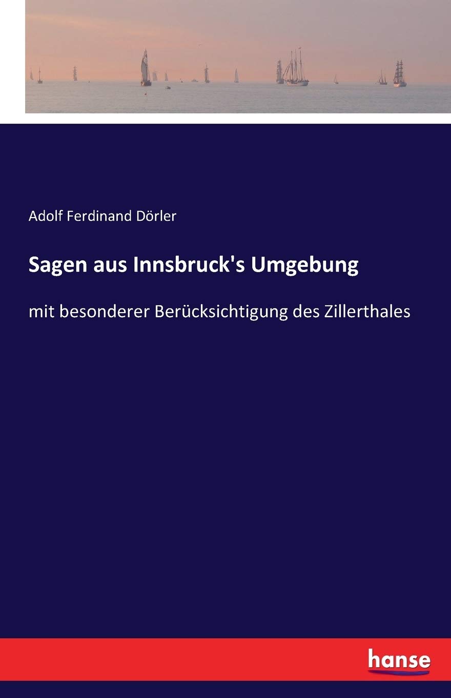 Sagen aus Innsbruck's Umgebung: mit besonderer Berücksichtigung des Zillerthales Fairy Tales & Legends