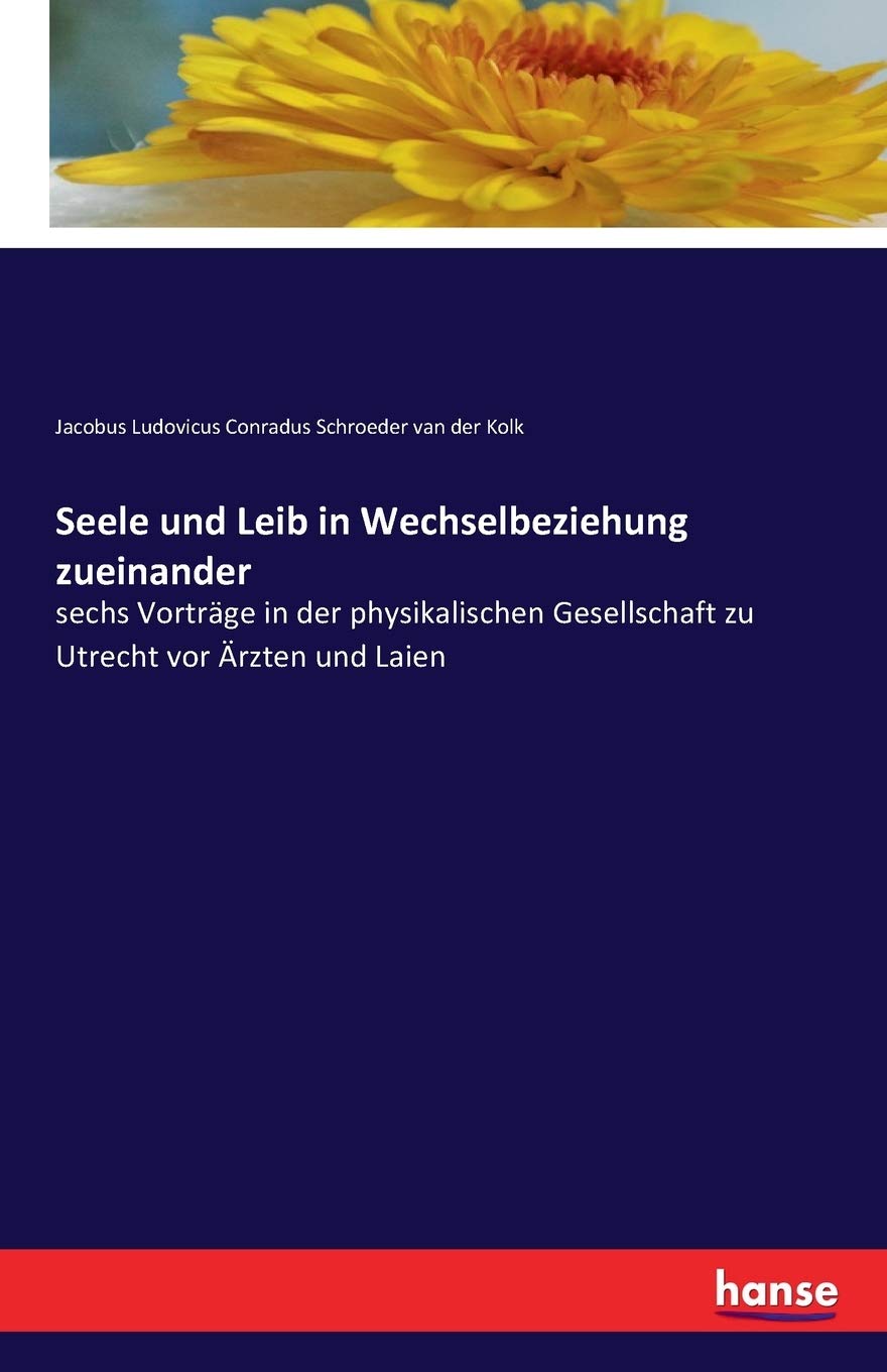 Seele und Leib in Wechselbeziehung zueinander: sechs Vorträge in der physikalischen Gesellschaft zu Utrecht vor Ärzten und Laien Natural Sciences