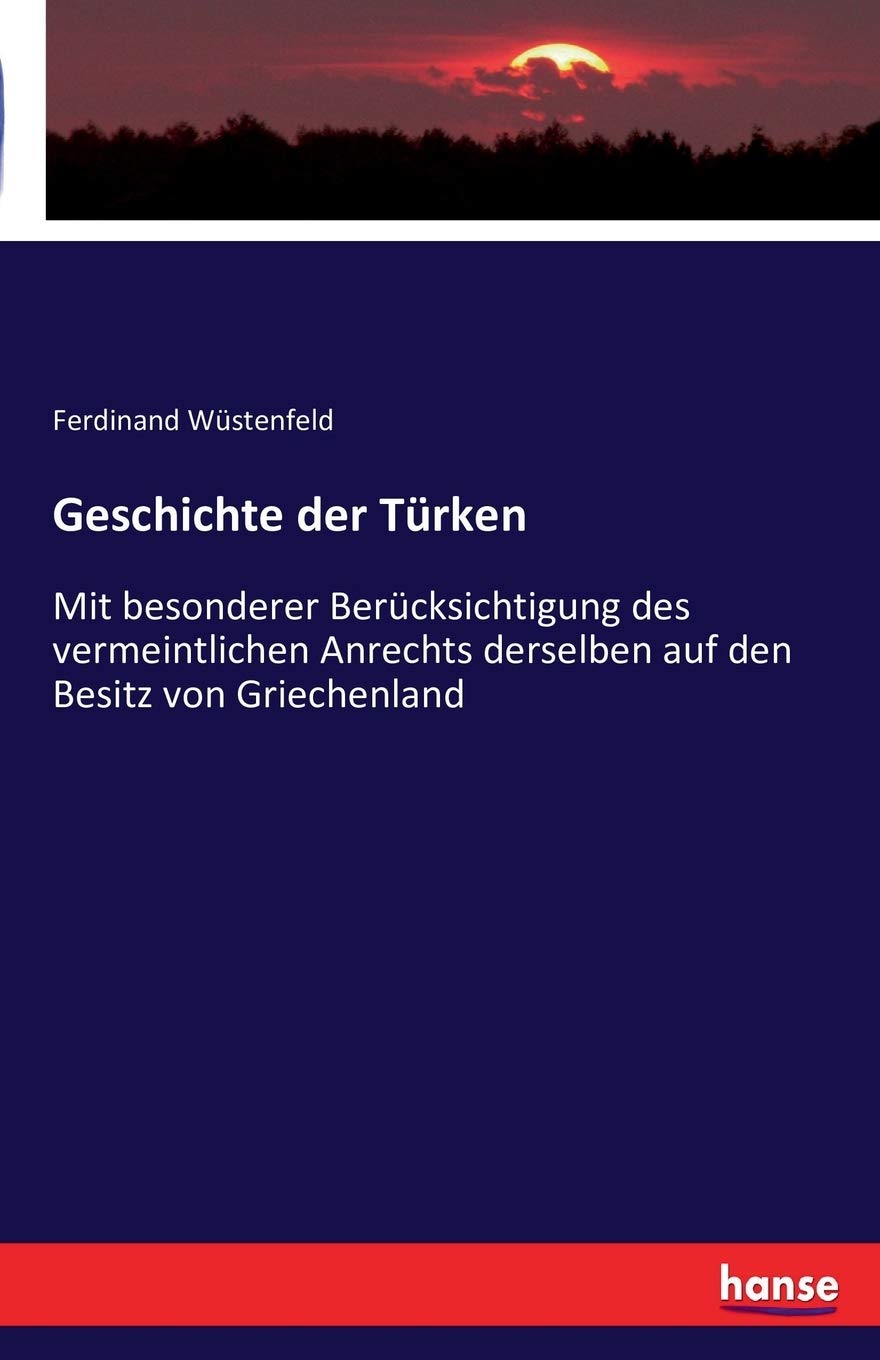 Geschichte der Türken: Mit besonderer Berücksichtigung des vermeintlichen Anrechts derselben auf den Besitz von Griechenland Politics & History