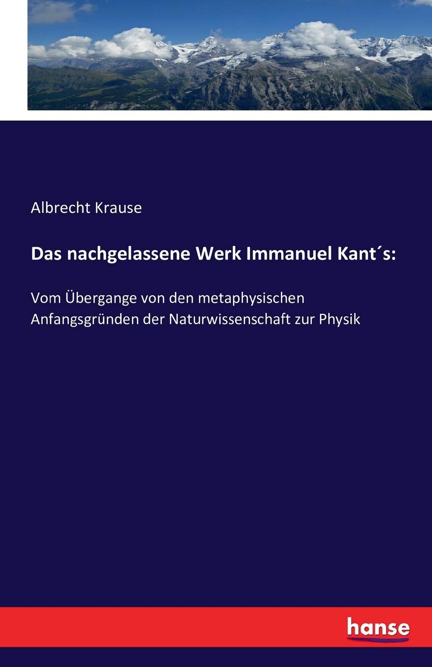 Das nachgelassene Werk Immanuel Kant´s:: Vom Übergange von den metaphysischen Anfangsgründen der Naturwissenschaft zur Physik Business & Technology