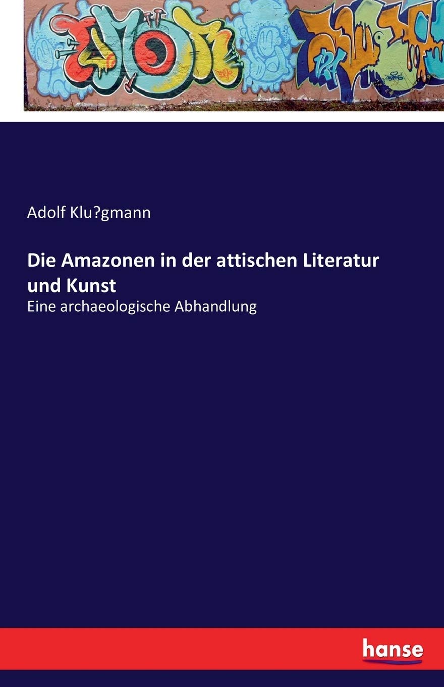 Die Amazonen in der attischen Literatur und Kunst: Eine archaeologische Abhandlung Film, Art & Culture