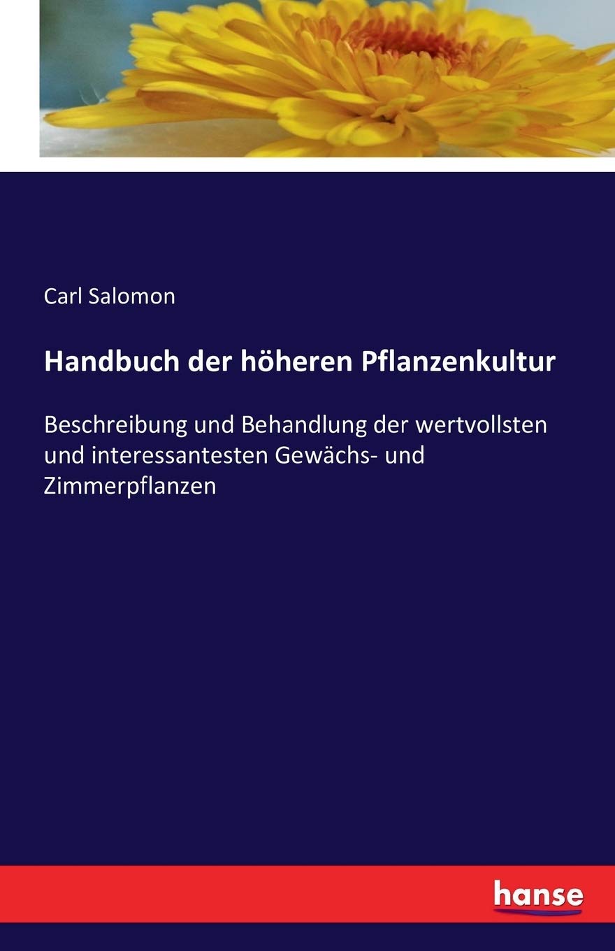 Handbuch der höheren Pflanzenkultur: Beschreibung und Behandlung der wertvollsten und interessantesten Gewächs- und Zimmerpflanzen Natural Sciences