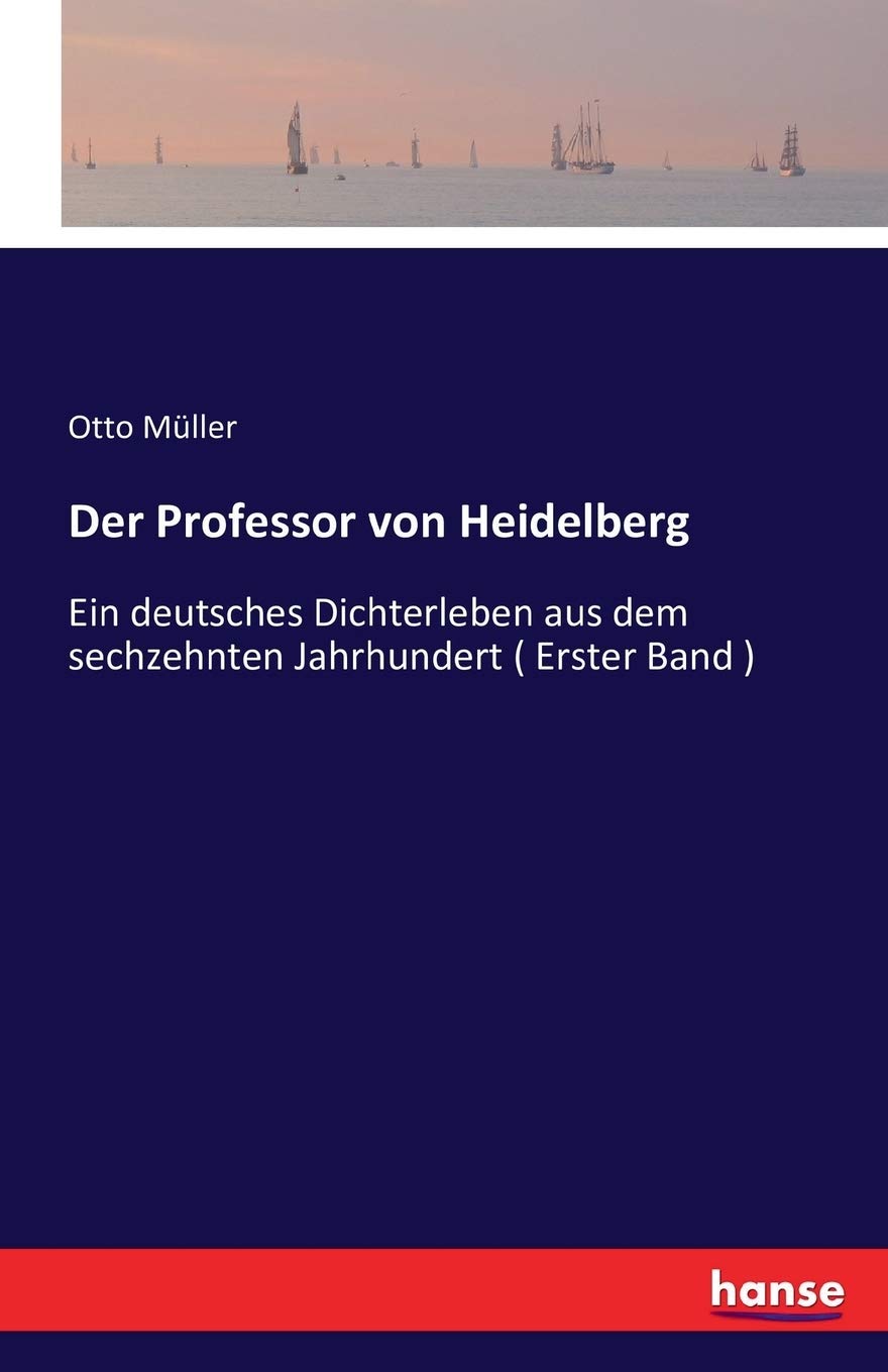 Der Professor von Heidelberg: Ein deutsches Dichterleben aus dem sechzehnten Jahrhundert ( Erster Band ) Classics