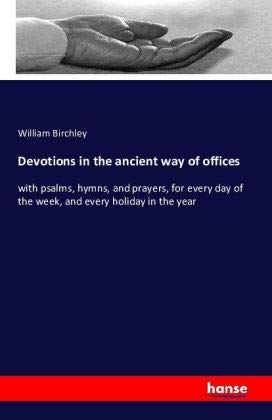 Devotions in the ancient way of offices: with psalms, hymns, and prayers, for every day of the week, and every holiday in the year. ... ... quality, and published by George Hickes, D.D Classics