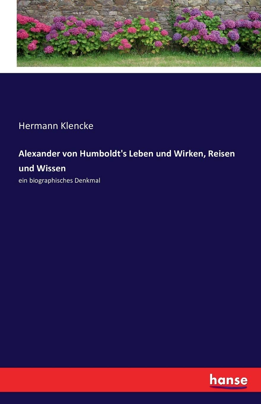 Alexander von Humboldt's Leben und Wirken, Reisen und Wissen: ein biographisches Denkmal Personalities
