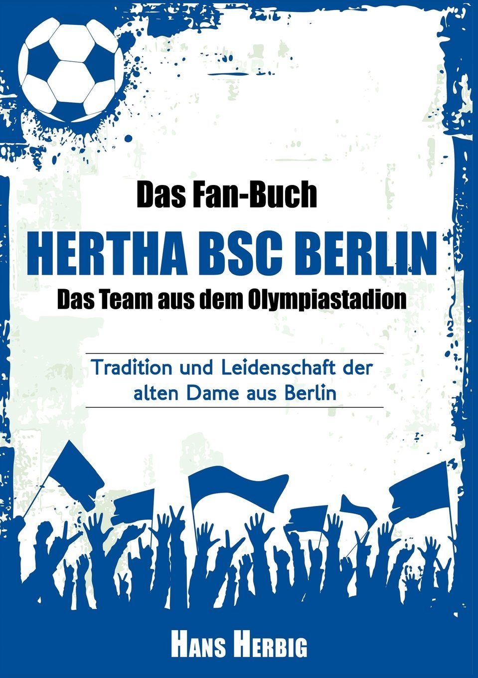 Das Fan-Buch Hertha BSC Berlin - Das Team aus dem Olympiastadion: Tradition und Leidenschaft der alten Dame aus Berlin Contemporary literature