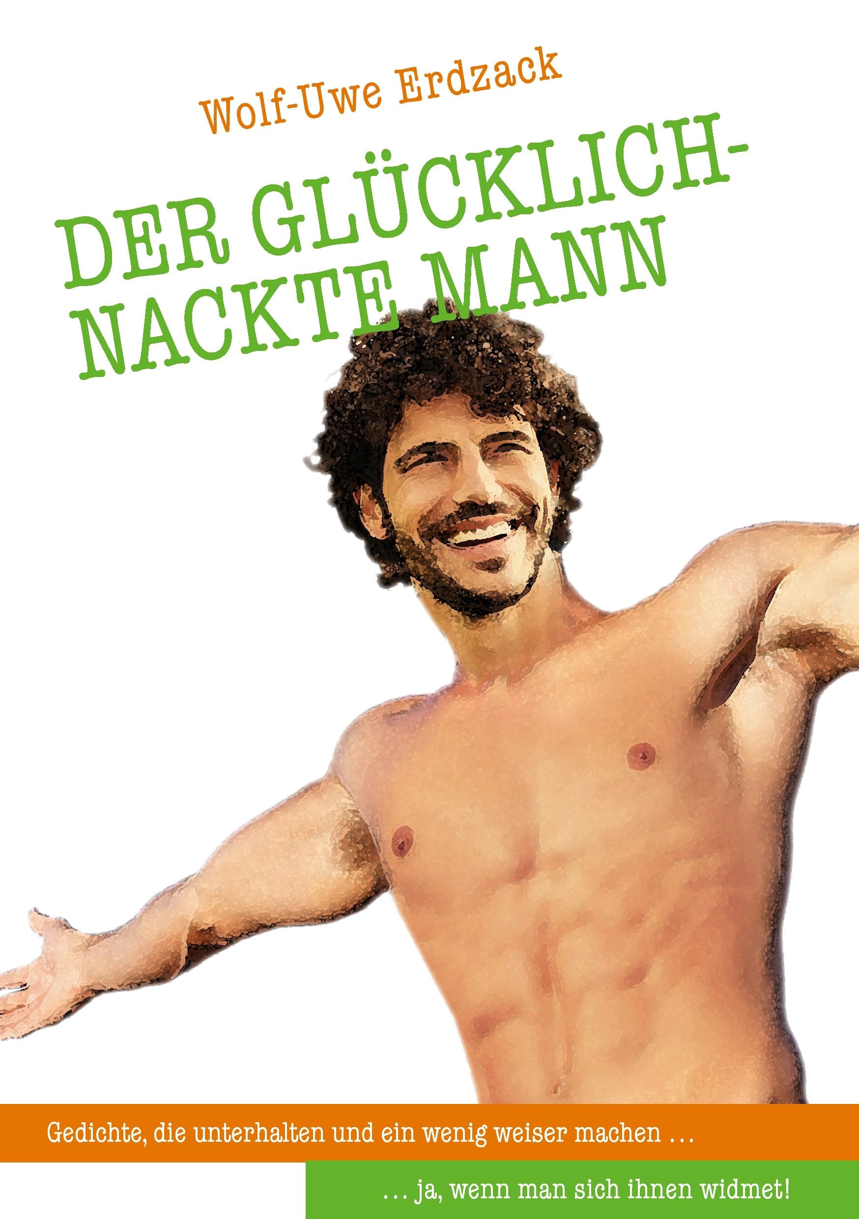 Der glücklich-nackte Mann: Gedichte, die unterhalten und ein wenig weiser machen... ja, wenn man sich ihnen widmet! Poetry