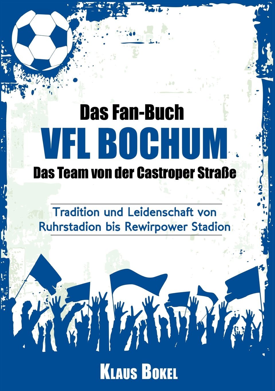 Das Fan-Buch VFL Bochum - Das Team von der Castroper Straße: Tradition und Leidenschaft von Ruhrstadion bis Rewirpower Stadion Contemporary literature