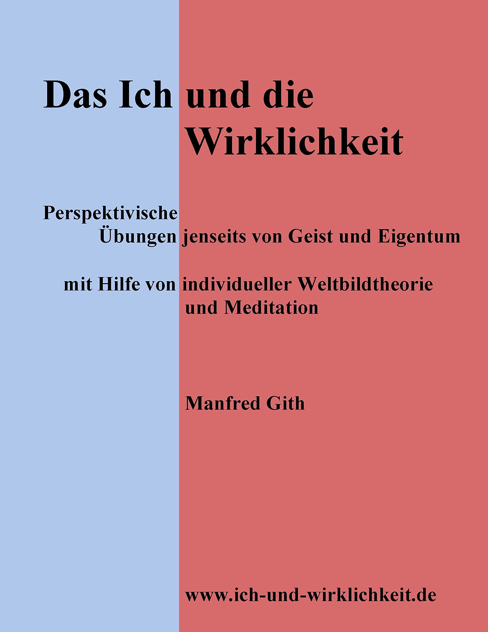 Das Ich und die Wirklichkeit: Perspektivische Übungen jenseits von Geist und Eigentum mit Hilfe von individueller Weltbildtheorie und Meditation Philosophy