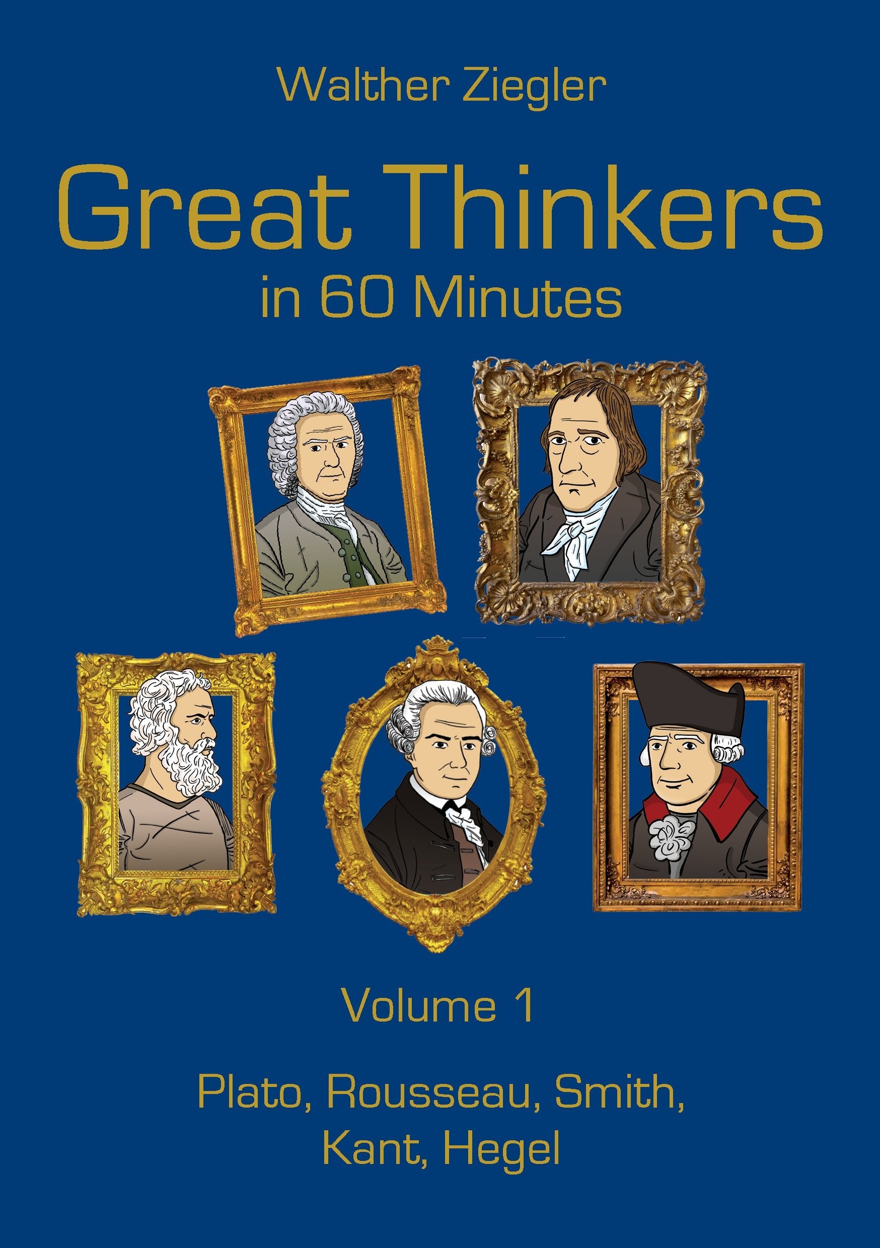Great Thinkers in 60 Minutes - Volume 1: Plato, Rousseau, Smith, Kant, Hegel Philosophy
