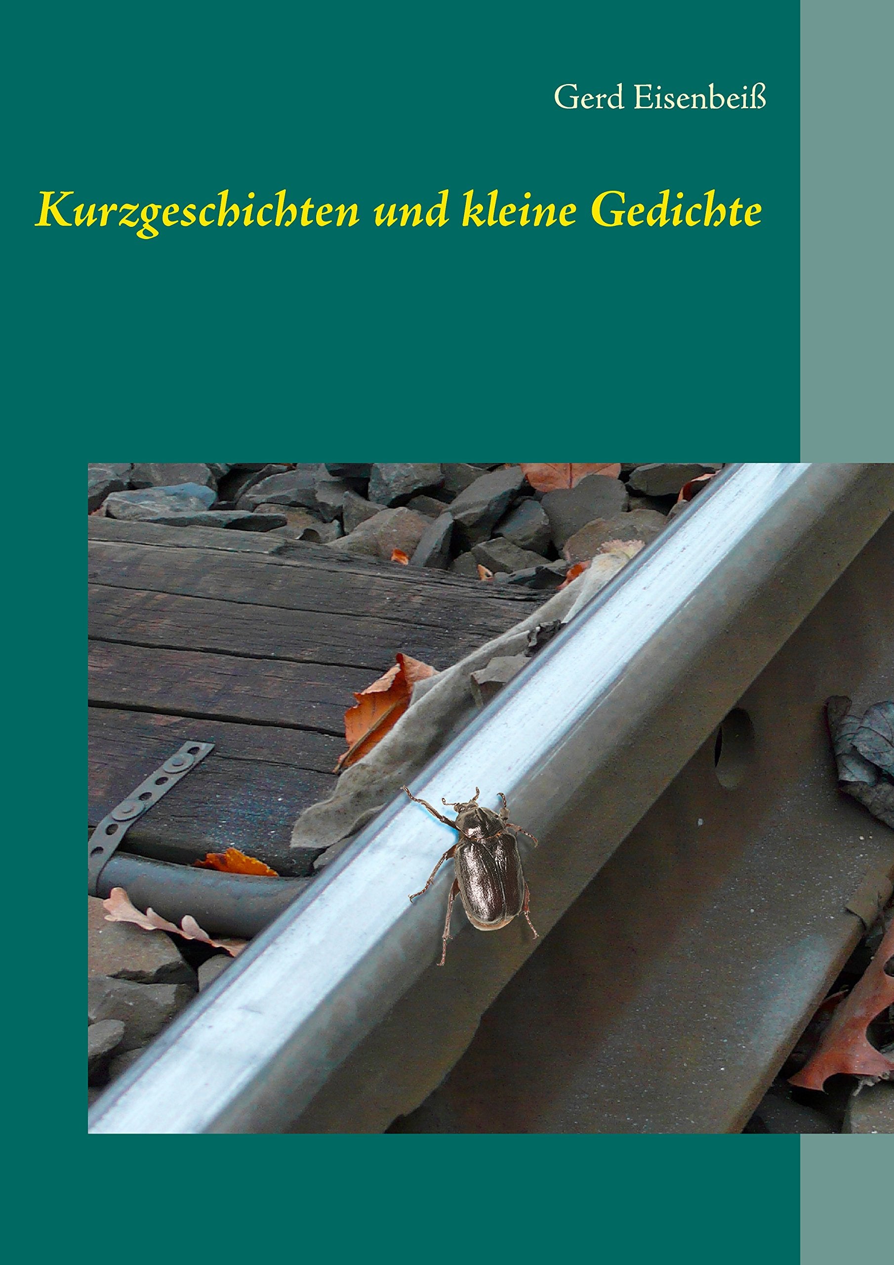 Kurzgeschichten und kleine Gedichte: vom Juchtenkäfer auf schwäb'schen Gleisen und anderes mehr Essays & Short Stories