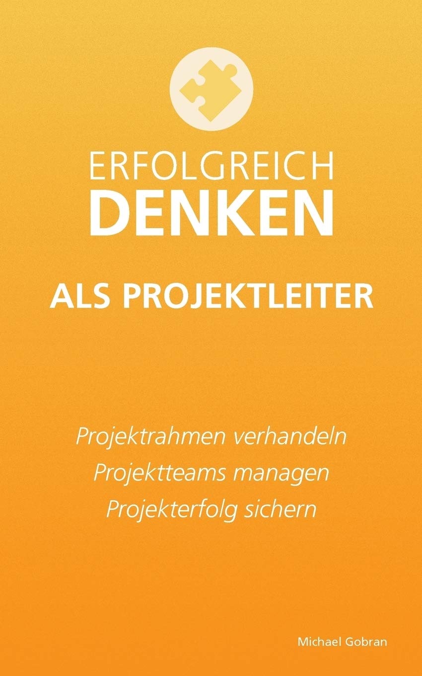 Erfolgreich denken als Projektleiter: Projektrahmen verhandeln, Projektteams managen, Projekterfolg sichern. Business, Finance & Career
